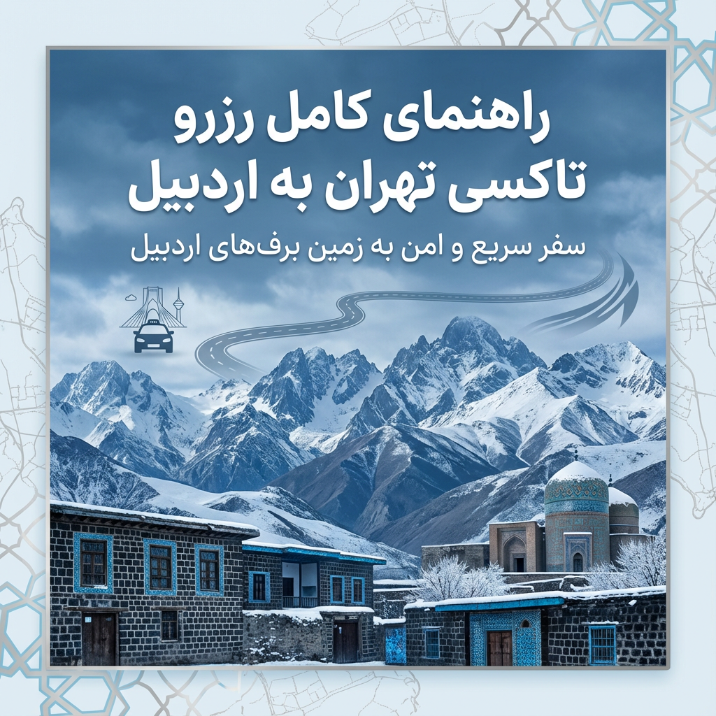 تاکسی دربستی تهران به اردبیل | رزرو سواری امن، راحت و بین‌شهری